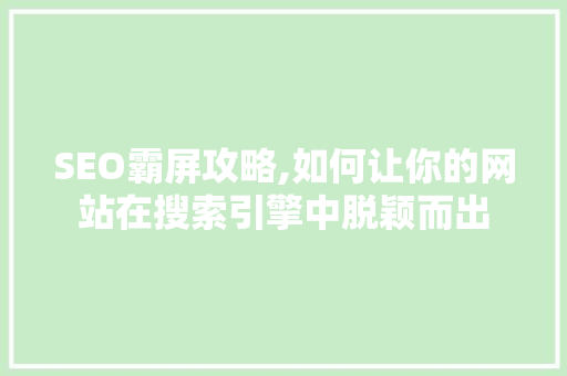SEO霸屏攻略,如何让你的网站在搜索引擎中脱颖而出