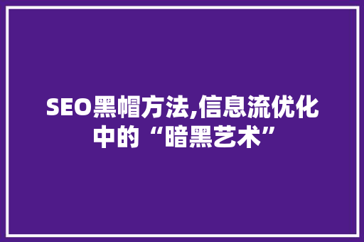 SEO黑帽方法,信息流优化中的“暗黑艺术”