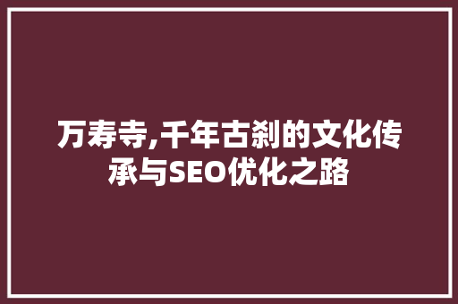 万寿寺,千年古刹的文化传承与SEO优化之路