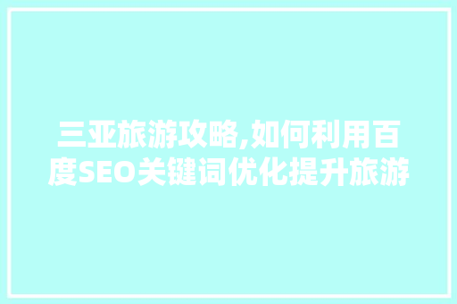 三亚旅游攻略,如何利用百度SEO关键词优化提升旅游体验
