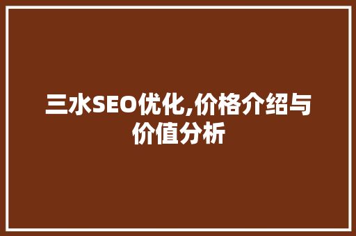 三水SEO优化,价格介绍与价值分析