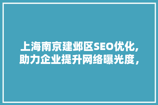 上海南京建邺区SEO优化,助力企业提升网络曝光度，抢占市场先机