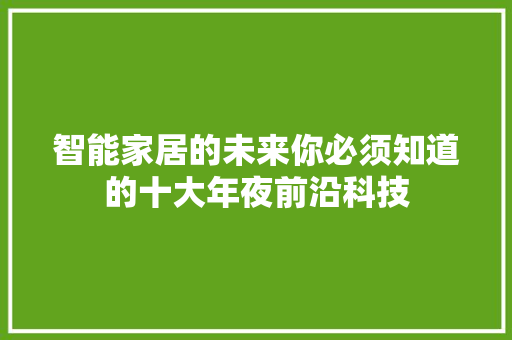 智能家居的未来你必须知道的十大年夜前沿科技
