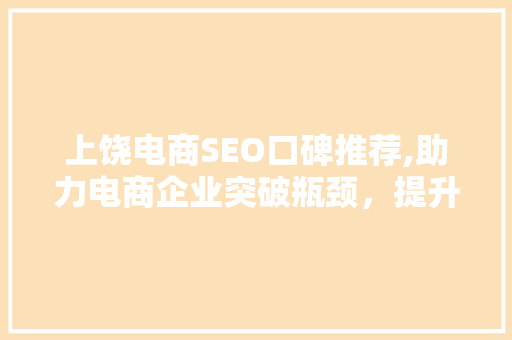 上饶电商SEO口碑推荐,助力电商企业突破瓶颈，提升品牌影响力