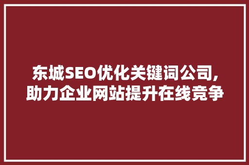 东城SEO优化关键词公司,助力企业网站提升在线竞争力