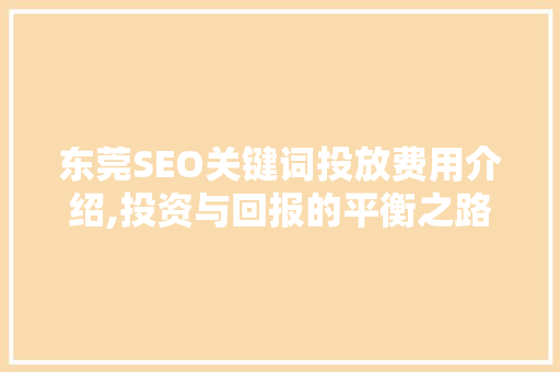 东莞SEO关键词投放费用介绍,投资与回报的平衡之路