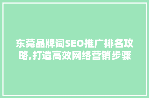东莞品牌词SEO推广排名攻略,打造高效网络营销步骤