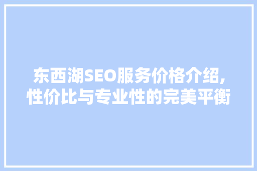 东西湖SEO服务价格介绍,性价比与专业性的完美平衡
