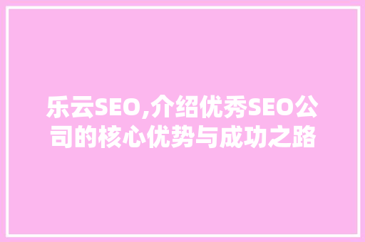 乐云SEO,介绍优秀SEO公司的核心优势与成功之路