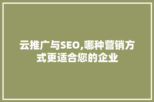 云推广与SEO,哪种营销方式更适合您的企业