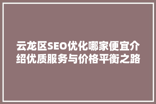 云龙区SEO优化哪家便宜介绍优质服务与价格平衡之路