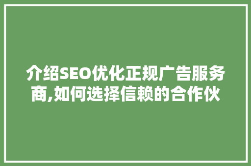 介绍SEO优化正规广告服务商,如何选择信赖的合作伙伴