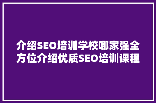 介绍SEO培训学校哪家强全方位介绍优质SEO培训课程