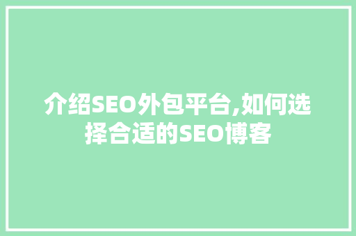介绍SEO外包平台,如何选择合适的SEO博客