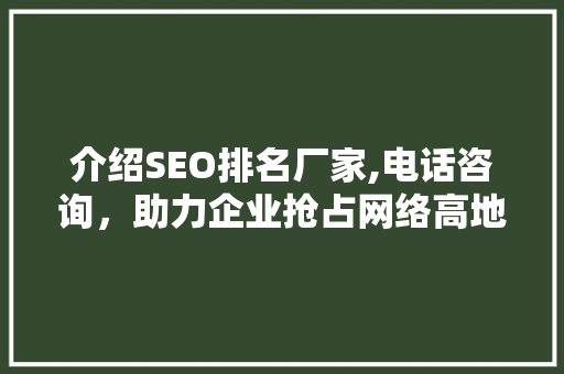 介绍SEO排名厂家,电话咨询，助力企业抢占网络高地