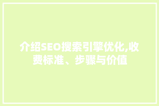 介绍SEO搜索引擎优化,收费标准、步骤与价值