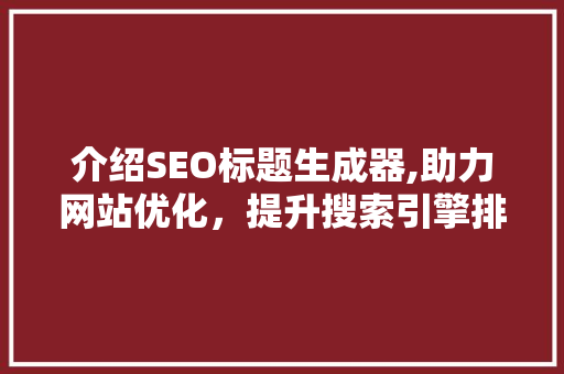 介绍SEO标题生成器,助力网站优化，提升搜索引擎排名