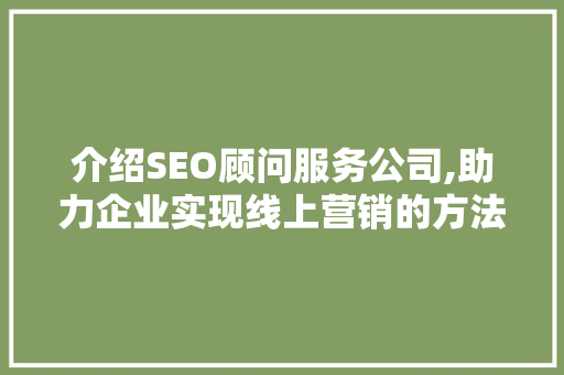 介绍SEO顾问服务公司,助力企业实现线上营销的方法之路