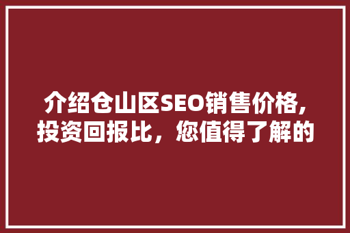 介绍仓山区SEO销售价格,投资回报比，您值得了解的真相