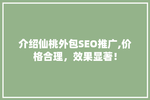 介绍仙桃外包SEO推广,价格合理，效果显著！