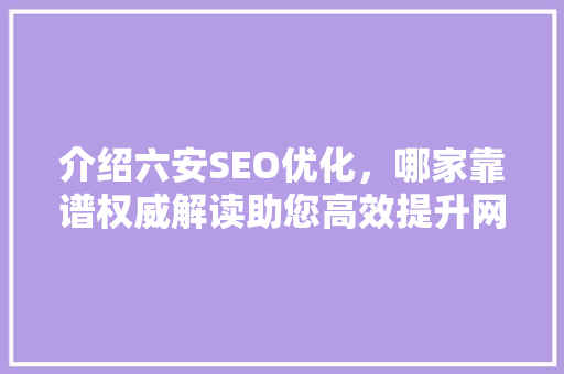 介绍六安SEO优化，哪家靠谱权威解读助您高效提升网站排名
