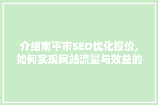 介绍南平市SEO优化报价,如何实现网站流量与效益的双赢