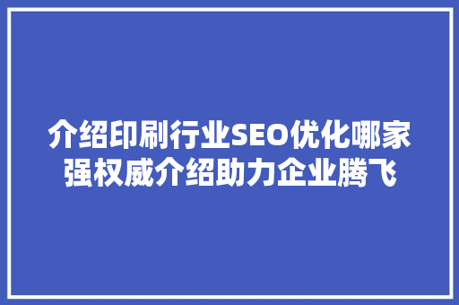 介绍印刷行业SEO优化哪家强权威介绍助力企业腾飞