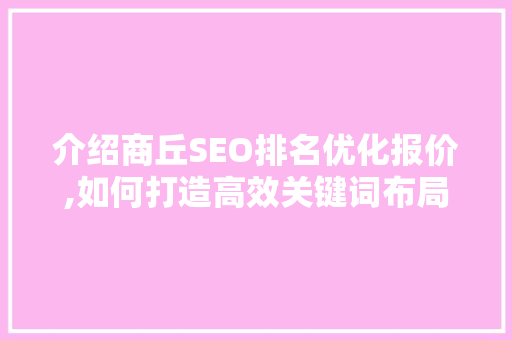 介绍商丘SEO排名优化报价,如何打造高效关键词布局步骤