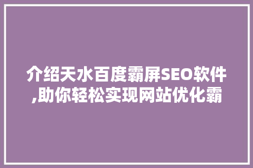 介绍天水百度霸屏SEO软件,助你轻松实现网站优化霸屏梦想