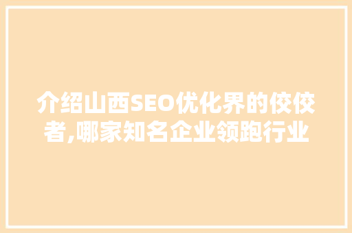 介绍山西SEO优化界的佼佼者,哪家知名企业领跑行业