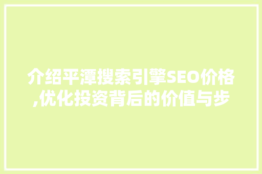 介绍平潭搜索引擎SEO价格,优化投资背后的价值与步骤