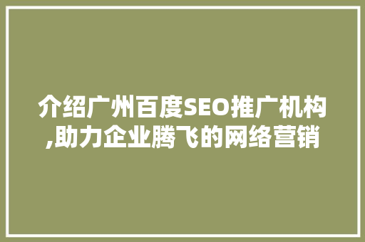 介绍广州百度SEO推广机构,助力企业腾飞的网络营销利器
