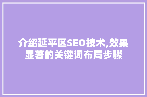介绍延平区SEO技术,效果显著的关键词布局步骤
