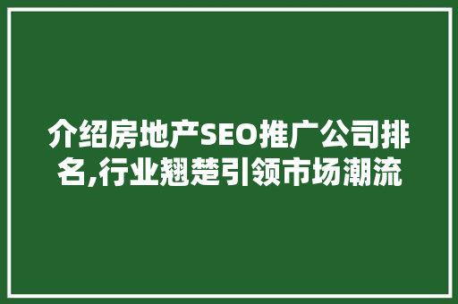 介绍房地产SEO推广公司排名,行业翘楚引领市场潮流