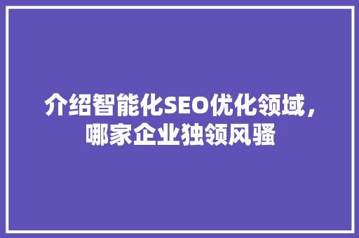 介绍智能化SEO优化领域，哪家企业独领风骚