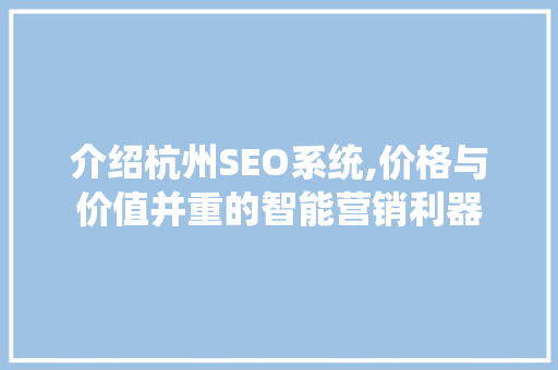 介绍杭州SEO系统,价格与价值并重的智能营销利器
