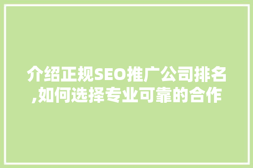 介绍正规SEO推广公司排名,如何选择专业可靠的合作伙伴