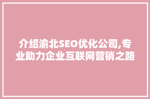 介绍渝北SEO优化公司,专业助力企业互联网营销之路