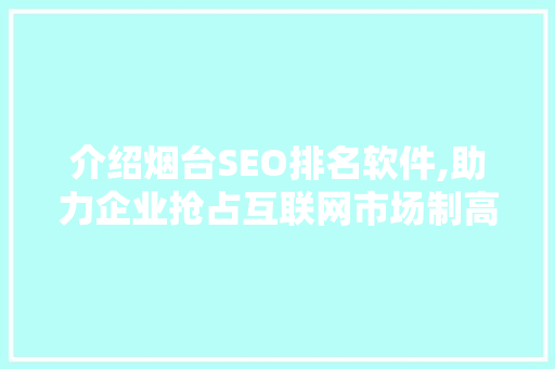 介绍烟台SEO排名软件,助力企业抢占互联网市场制高点