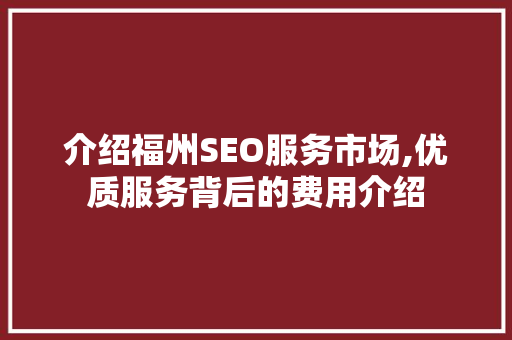 介绍福州SEO服务市场,优质服务背后的费用介绍
