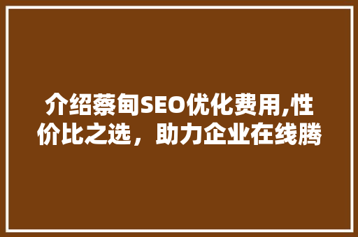 介绍蔡甸SEO优化费用,性价比之选，助力企业在线腾飞