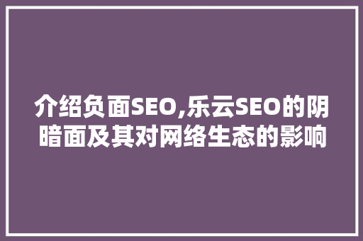 介绍负面SEO,乐云SEO的阴暗面及其对网络生态的影响