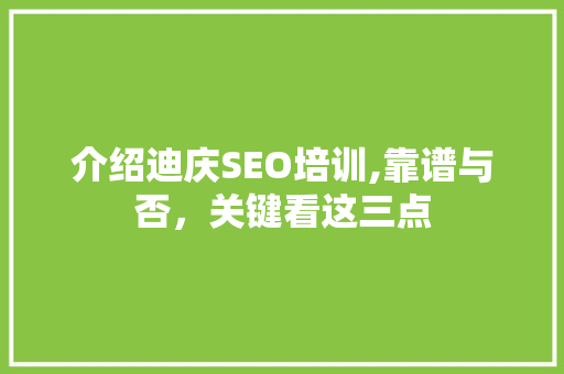 介绍迪庆SEO培训,靠谱与否，关键看这三点