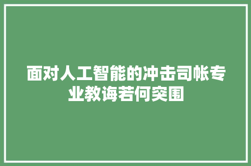 面对人工智能的冲击司帐专业教诲若何突围