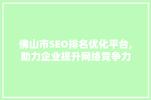 佛山市SEO排名优化平台,助力企业提升网络竞争力