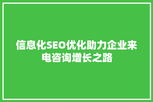 信息化SEO优化助力企业来电咨询增长之路