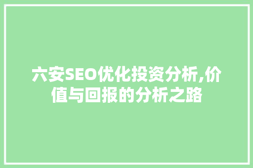 六安SEO优化投资分析,价值与回报的分析之路