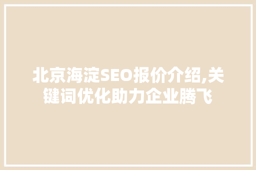 北京海淀SEO报价介绍,关键词优化助力企业腾飞