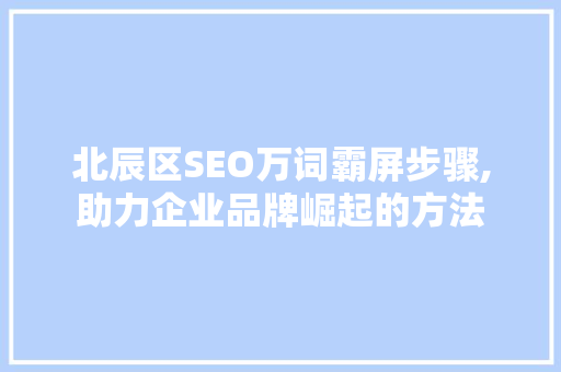 北辰区SEO万词霸屏步骤,助力企业品牌崛起的方法