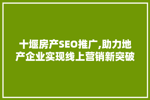 十堰房产SEO推广,助力地产企业实现线上营销新突破